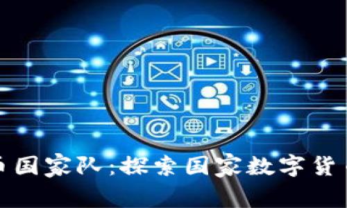 加密货币国家队：探索国家数字货币的未来