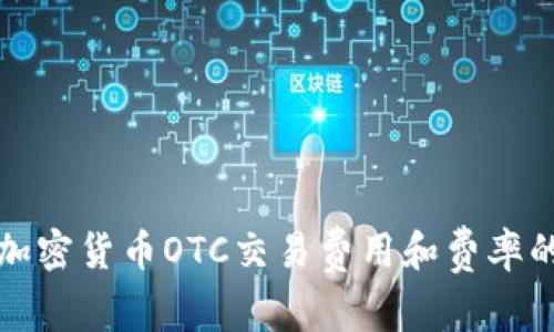 全面解析加密货币OTC交易费用和费率的影响因素