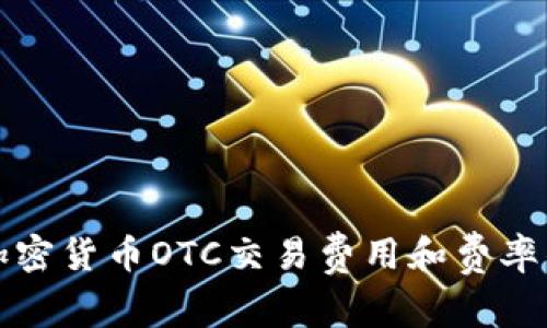 全面解析加密货币OTC交易费用和费率的影响因素