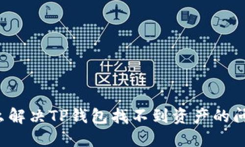 怎么解决TP钱包找不到资产的问题？