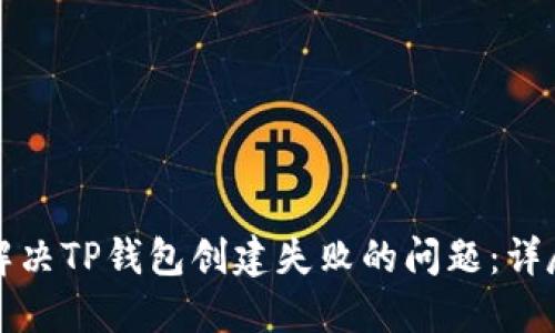 如何解决TP钱包创建失败的问题：详尽指南