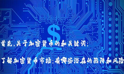 首先，关于加密货币的和关键词：

了解加密货币市场：有哪些潜在的陷阱和风险