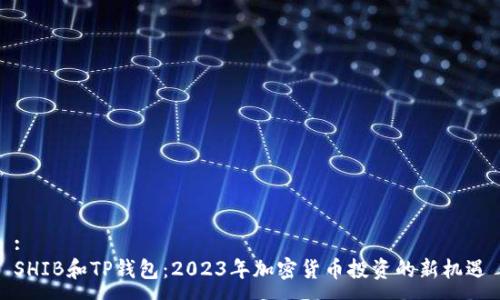 :
SHIB和TP钱包：2023年加密货币投资的新机遇