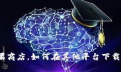 除了苹果商店，如何在其他平台下载TP钱包？