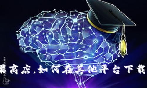 除了苹果商店，如何在其他平台下载TP钱包？