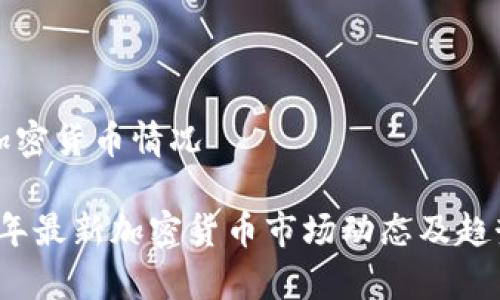 最新加密货币情况

2023年最新加密货币市场动态及趋势分析