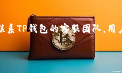 注意: 由于我的能力限制，我不能直接为您提供实时或准确的客服信息或电话号码。您可以访问tp钱包的官方网站或相关应用程序中查找客服联系方式以获取最新信息。

然而，我可以帮助你构建一个符合的和相关内容大纲。以下是您请求的格式示例：



  TP钱包客服联系方式和常见问题解答 / 
```

相关关键词：

 guanjianci TP钱包, 客服电话, 钱包使用教程, 常见问题, 加密货币 /guanjianci 
```

### 详细介绍内容大纲

#### 什么是TP钱包？

TP钱包是一款为用户提供安全、便捷的加密货币管理服务的钱包应用。用户可以通过TP钱包进行数字货币的存储、转账及交易，支持多种主流加密货币。TP钱包以其友好的用户界面，强大的安全性以及优秀的客户支持而受到广大用户的欢迎。

#### 如何联系TP钱包客服？

为了方便用户使用，TP钱包提供了多种联系客户支持的方式。一般情况下，用户可通过官方网站找到客服联系方式，如电话、邮件及在线聊天等。用户在使用过程中如遇到任何问题，建议及时联系TP钱包的客服，以获得专业的解决方案。

### 常见问题解答

#### 问题1: TP钱包客服的服务时间是怎样的？

TP钱包客服的服务时间
TP钱包的客服一般提供24小时服务，确保用户无论在任何时候都能获得所需的帮助。用户可以通过电话、邮件等多种渠道与客服进行联系。在高峰期，回应速度可能会有所延迟，但TP钱包始终努力为用户提供满意的服务体验。

#### 问题2: 如何通过电话联系客服？

如何通过电话联系客服
若用户希望通过电话联系客服，首先需访问TP钱包的官方网站，在“联系我们”或“支持”页面上查找客服电话。拨打电话后，需按照语音提示进行操作，通常会被引导到相应的服务部门。建议用户准备好相关的信息，如账户信息等，以便客服能更快地协助解决问题。

#### 问题3: 客服响应的通常时间是多久？

客服响应的通常时间
TP钱包客服的响应时间可能因问题的复杂性而异。一般情况下，通过电话联系的响应较快，可能在几分钟内得到回应；而通过邮件或在线聊天的方式，响应时间可能在数小时到24小时之间。如果问题较为复杂，客服可能需要更多的时间进行处理并回复用户。

#### 问题4: 如果客服无法解决我的问题怎么办？

客服无法解决问题的处理办法
在某些情况下，客服可能无法立刻解决用户的问题。这时，用户可以要求客服提供进一步的处理方案，如转接到更高级别的技术支持团队或请求回电。此外，用户也可以在TP钱包的社区论坛或社交媒体平台上寻求帮助，与其他用户分享经验和解决方案。

#### 问题5: 为什么我无法拨打客服电话？

拨打客服电话时遇到的问题
如果用户在拨打TP钱包客服电话时遇到问题，可能是因为电话线路繁忙、拨打的号码不正确或当地运营商的网络问题。在这种情况下，用户应再次确认拨打的电话号码是否正确，同时也可以尝试使用其他联系方式，如在线聊天或邮件，来获取支持。

#### 问题6: TP钱包是否提供多语言服务？

TP钱包的多语言服务
考虑到用户的多样性，TP钱包客服通常会提供多种语言的服务，以满足不同国家和地区用户的需求。在使用客服支持时，用户可以询问客服是否支持特定语言，以获得更流畅的沟通。如果网站或客服未提供选定语言的支持，用户可能需要使用翻译工具进行沟通。

### 结论

TP钱包作为一款数字货币管理工具，其可靠的客服支持是用户体验的重要组成部分。如果在使用过程中遇到任何问题，通过各种渠道联系TP钱包的客服团队，用户都能获得及时的帮助和解答。了解相关的客服信息和常见问题能够帮助用户更好地使用TP钱包，提升数字货币管理的效率与安全性。

以上是一个大致的内容框架。若需要进一步的详细信息或改进，欢迎随时告知。