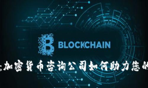 全面解析：加密货币咨询公司如何助力您的投资决策