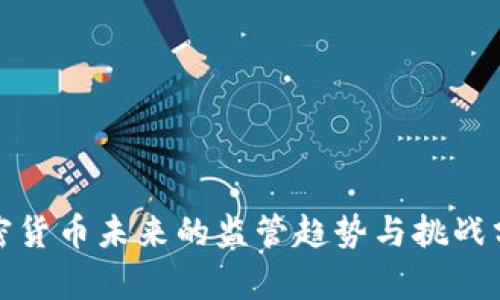 加密货币未来的监管趋势与挑战分析