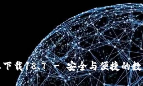 TP钱包最新版本下载18.7 - 安全与便捷的数字资产管理工具