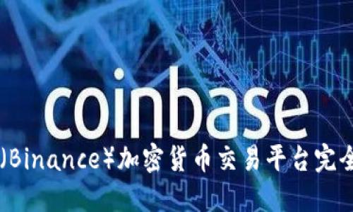 币安（Binance）加密货币交易平台完全指南