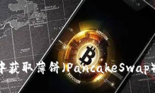 如何在TP钱包中获取薄饼（PancakeSwap）链接：全面指南