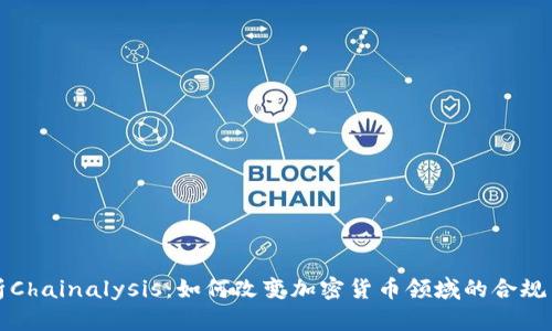 深入解析Chainalysis：如何改变加密货币领域的合规与透明性