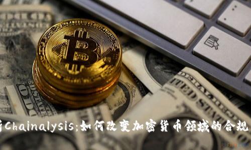 深入解析Chainalysis：如何改变加密货币领域的合规与透明性