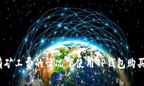 如何在没有矿工费的情况下使用TP钱包购买数字货币？