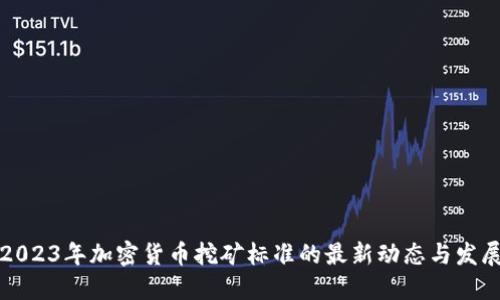 2023年加密货币挖矿标准的最新动态与发展