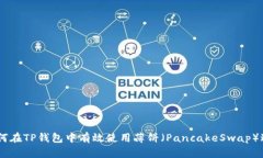 xiaoxi如何在TP钱包中有效使用薄饼（PancakeSwap）进