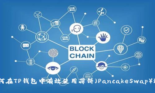 xiaoxi如何在TP钱包中有效使用薄饼（PancakeSwap）进行交易？