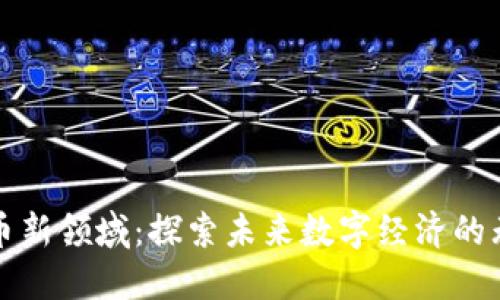 加密货币新领域：探索未来数字经济的无限可能