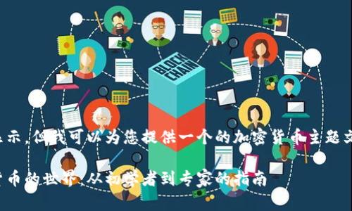 内容无法直接显示，但我可以为您提供一个的加密货币主题文章的和关键词。

全面了解加密货币的世界：从初学者到专家的指南