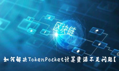 如何解决TokenPocket计算资源不足问题？