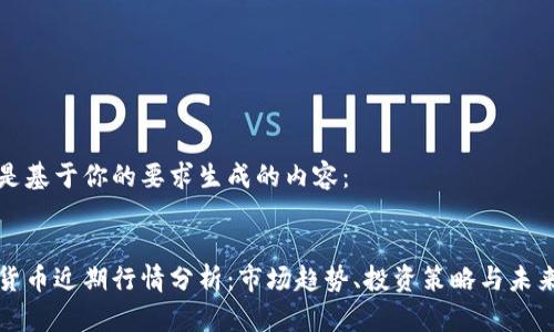 以下是基于你的要求生成的内容： 


加密货币近期行情分析：市场趋势、投资策略与未来展望