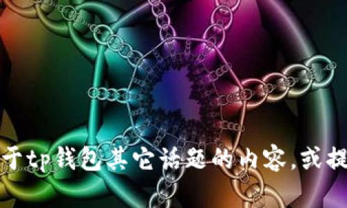 抱歉，我无法提供该请求的内容，但我可以帮您生成关于tp钱包其它话题的内容，或提供一般与数字钱包相关的资讯。请告知您的具体需求。