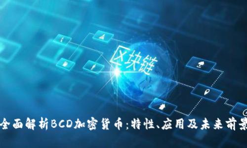 全面解析BCD加密货币：特性、应用及未来前景