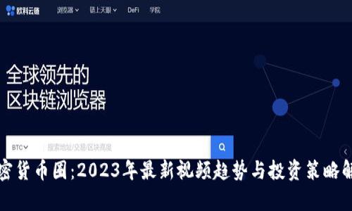加密货币圈：2023年最新视频趋势与投资策略解析