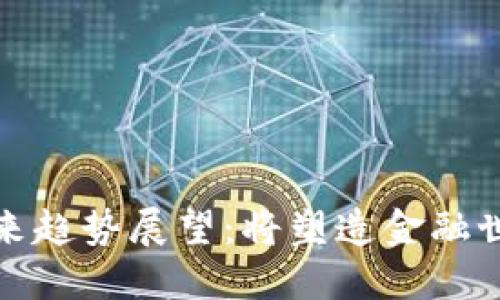 加密货币未来趋势展望：将塑造金融世界的新纪元