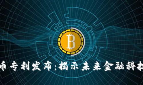 美国加密货币专利发布：揭示未来金融科技的创新机遇