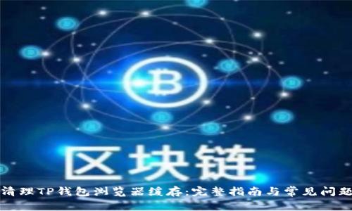 如何清理TP钱包浏览器缓存：完整指南与常见问题解答