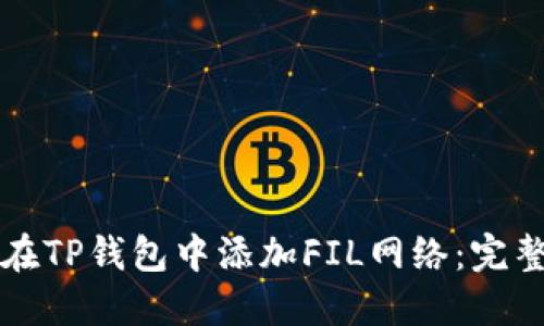 如何在TP钱包中添加FIL网络：完整指南