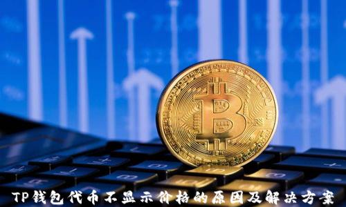 
TP钱包代币不显示价格的原因及解决方案