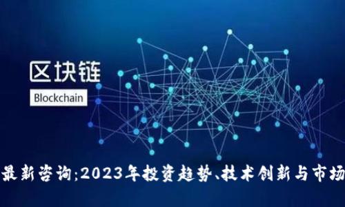 加密货币最新咨询：2023年投资趋势、技术创新与市场动向分析
