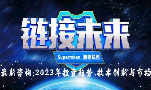 加密货币最新咨询：2023年投资趋势、技术创新与市场动向分析