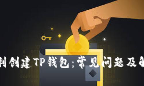 如何顺利创建TP钱包：常见问题及解决方案