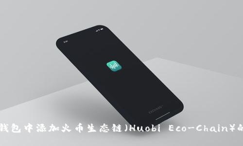 如何在TP钱包中添加火币生态链（Huobi Eco-Chain）的详细指南