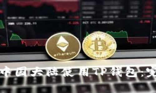 如何在中国大陆使用TP钱包：完全指南