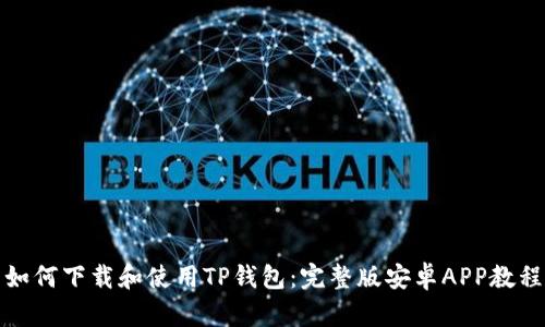 如何下载和使用TP钱包：完整版安卓APP教程