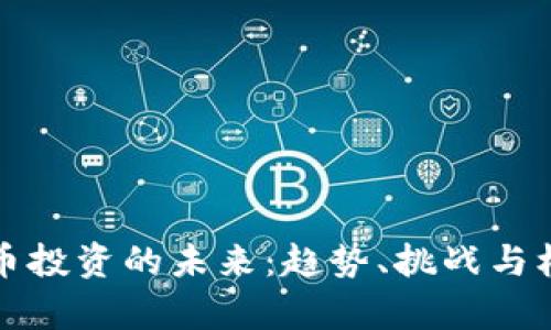 加密货币投资的未来：趋势、挑战与机会分析