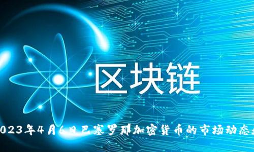 深入分析2023年4月6日巴塞罗那加密货币的市场动态和投资机遇