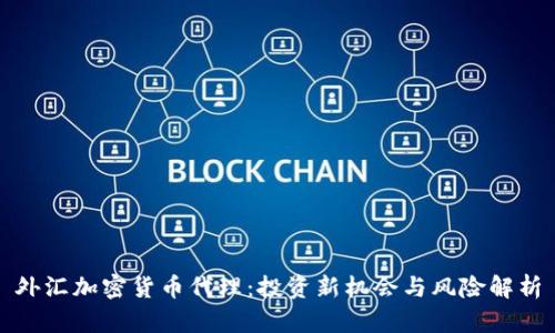 外汇加密货币代理：投资新机会与风险解析