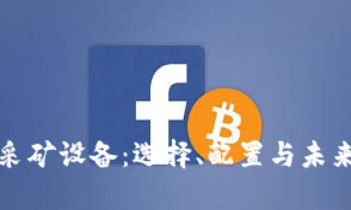 加密货币采矿设备：选择、配置与未来趋势分析