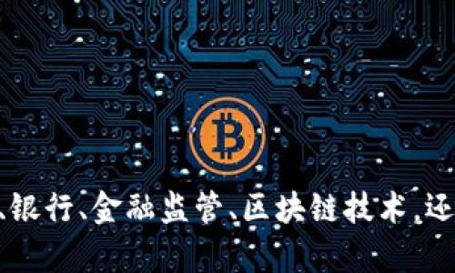 请您确认或提供更详细的信息，以便我能更好地满足您的需求。例如，您希望的内容围绕什么主题或领域？是关于加密货币、银行、金融监管、区块链技术，还是其它相关领域？您的目标受众是谁？想达到什么样的效果？提供更多的信息将帮助我更好地为您作出符合您需求的内容。