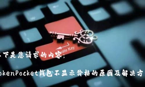 以下是您请求的内容：

TokenPocket钱包不显示价格的原因及解决方法