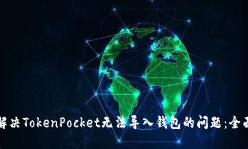 如何解决TokenPocket无法导入钱包的问题：全面指南