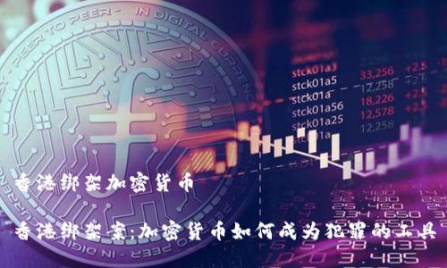 香港绑架加密货币

香港绑架案：加密货币如何成为犯罪的工具