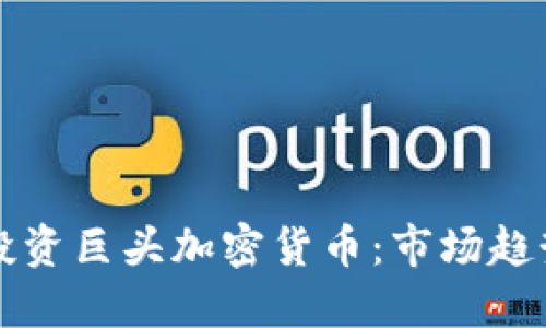 如何理解和投资巨头加密货币：市场趋势与最佳实践