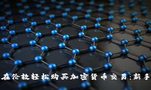 如何在伦敦轻松购买加密货币交易：新手指南